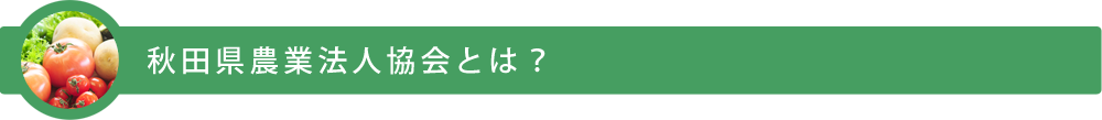 秋田県農業法人協会とは？